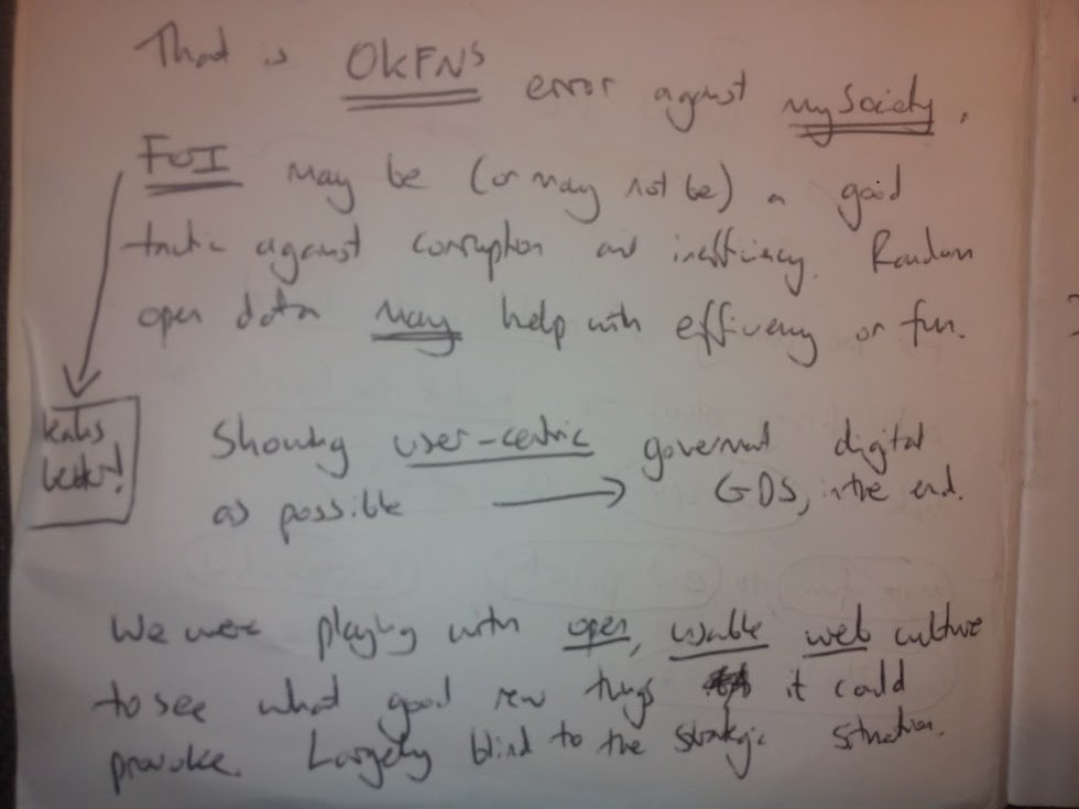 That is OKFN&rsquo;s error against mySociety. FOI may be (or may not be - leaks better!) a good tactic against corruption and inefficiency. Random open data may help with efficiency or fun. Showing user centric government digital as possible did create GDS in the end. We were playing with open, usable web culture to see what good new things it could produce. Largely blind to the strategic situation.