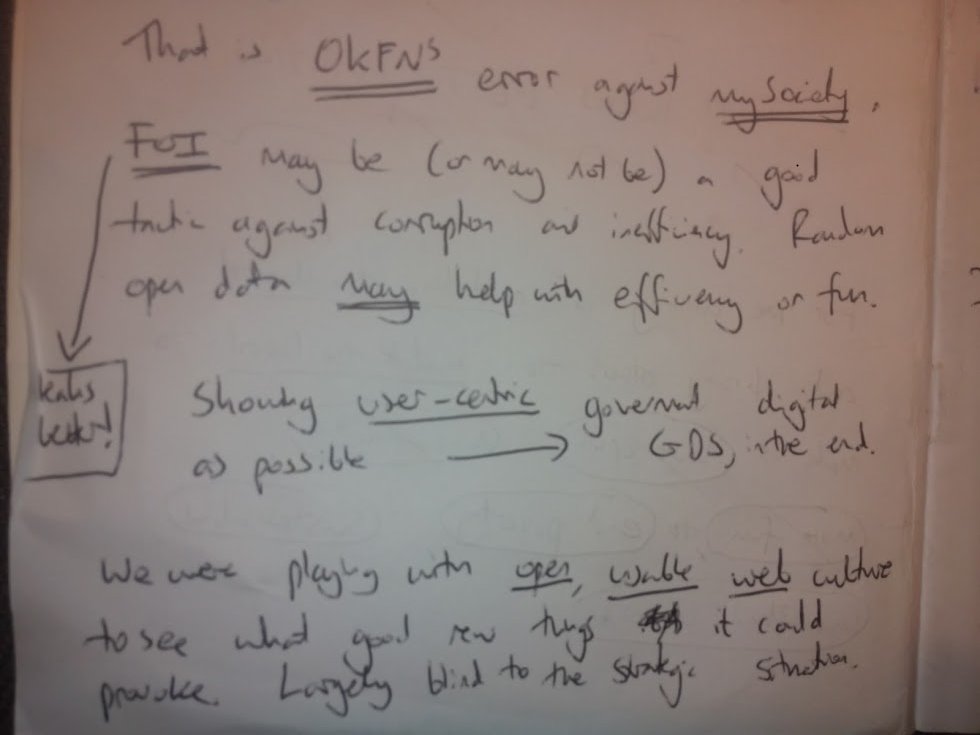 That is OKFN's error against mySociety. FOI may be (or may not be - leaks better!) a good tactic against corruption and inefficiency. Random open data may help with efficiency or fun. Showing user centric government digital as possible did create GDS in the end. We were playing with open, usable web culture to see what good new things it could produce. Largely blind to the strategic situation.